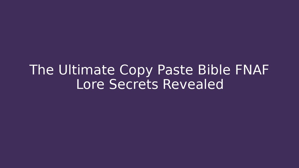 The Ultimate Copy Paste Bible FNAF Lore Secrets Revealed