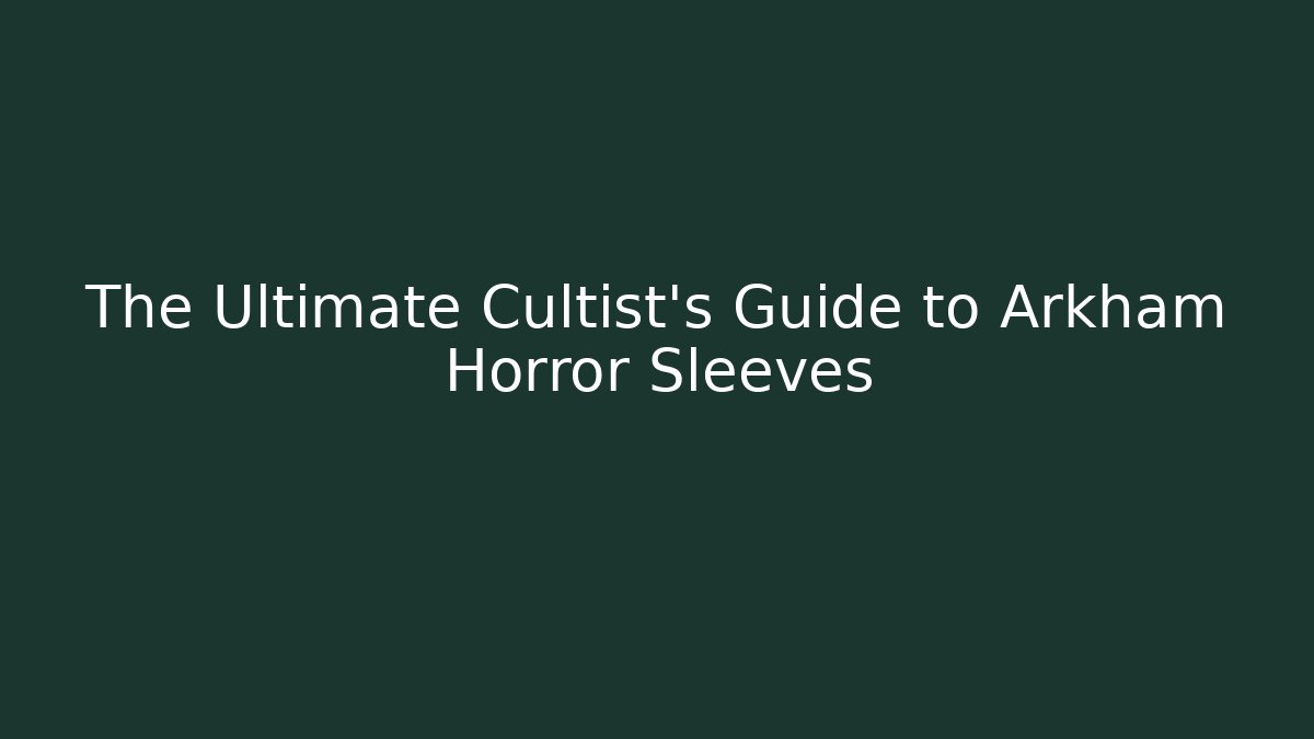 The Ultimate Cultist's Guide to Arkham Horror Sleeves