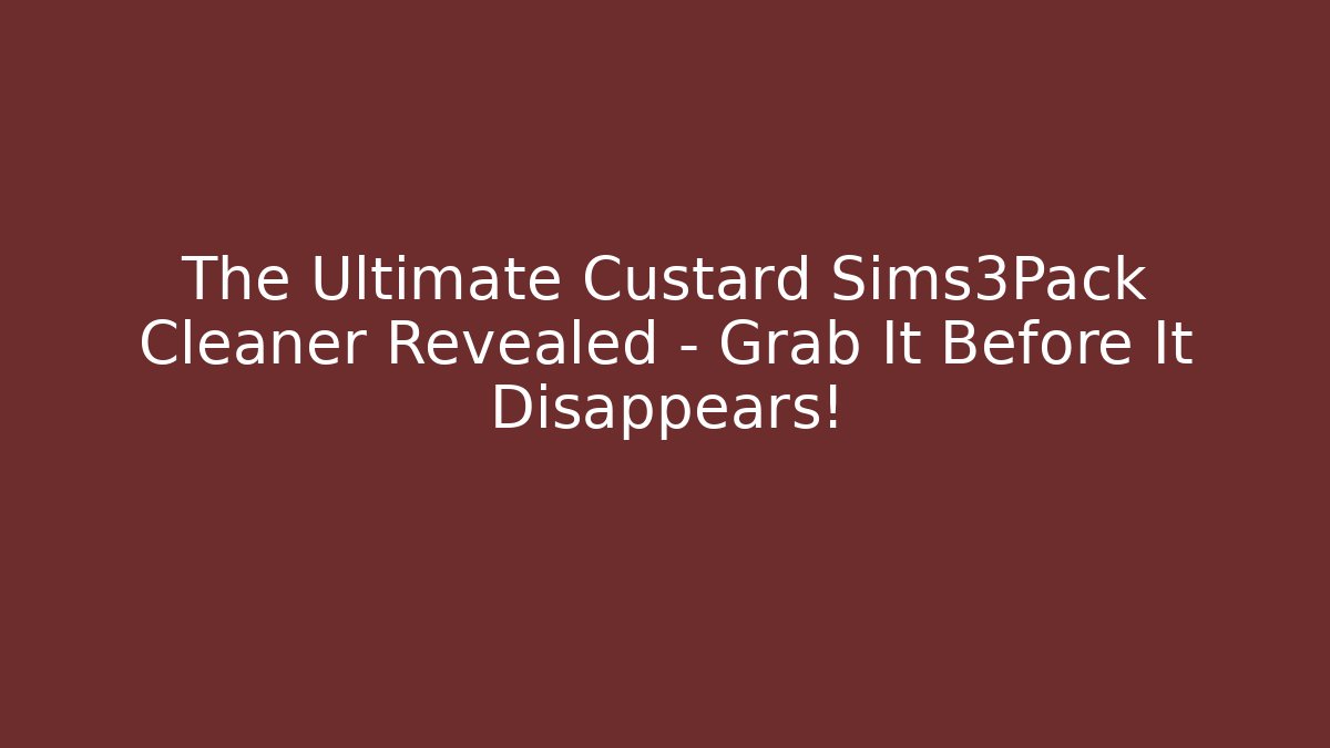 The Ultimate Custard Sims3Pack Cleaner Revealed – Grab It Before It Disappears!