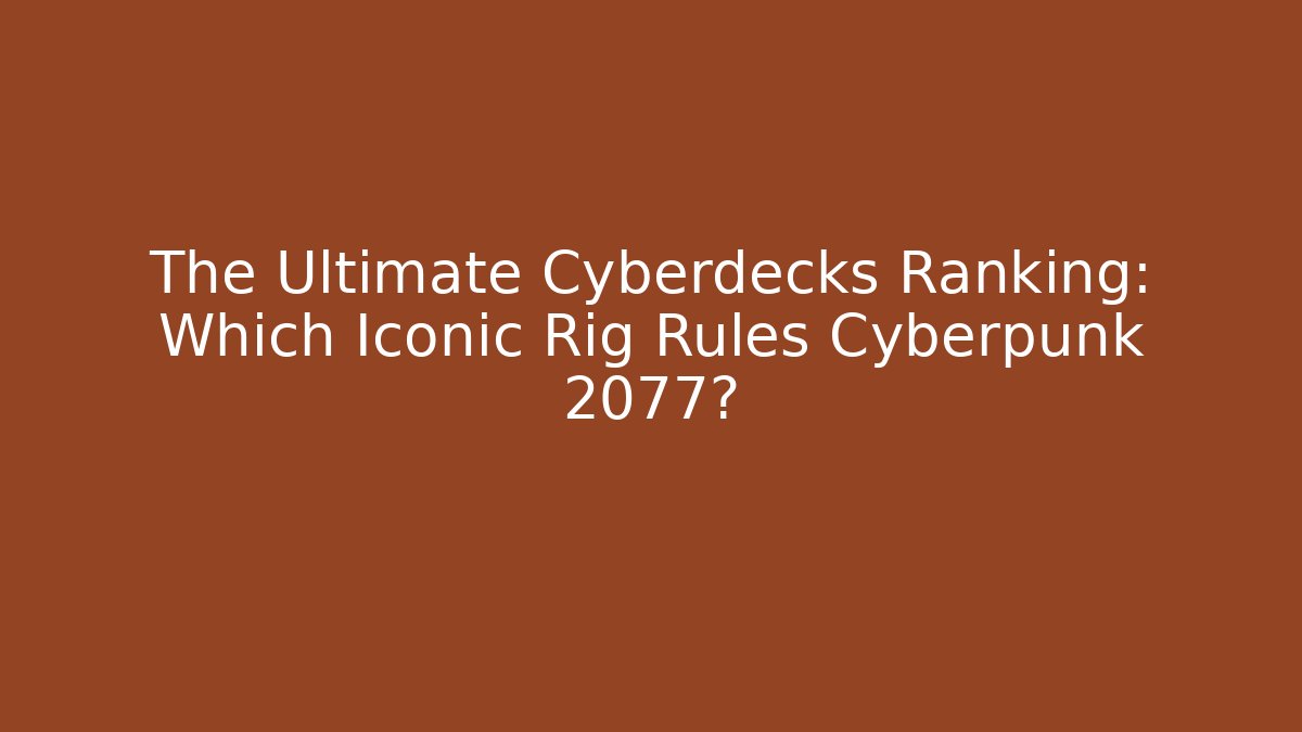The Ultimate Cyberdecks Ranking: Which Iconic Rig Rules Cyberpunk 2077?