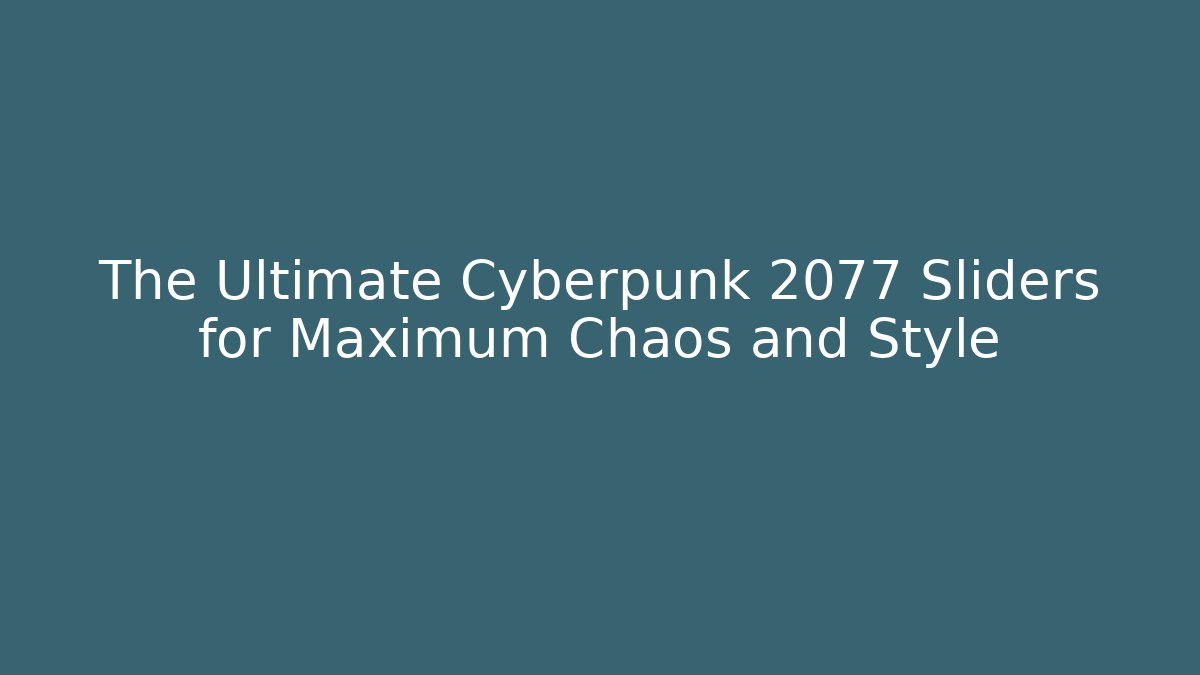 The Ultimate Cyberpunk 2077 Sliders for Maximum Chaos and Style