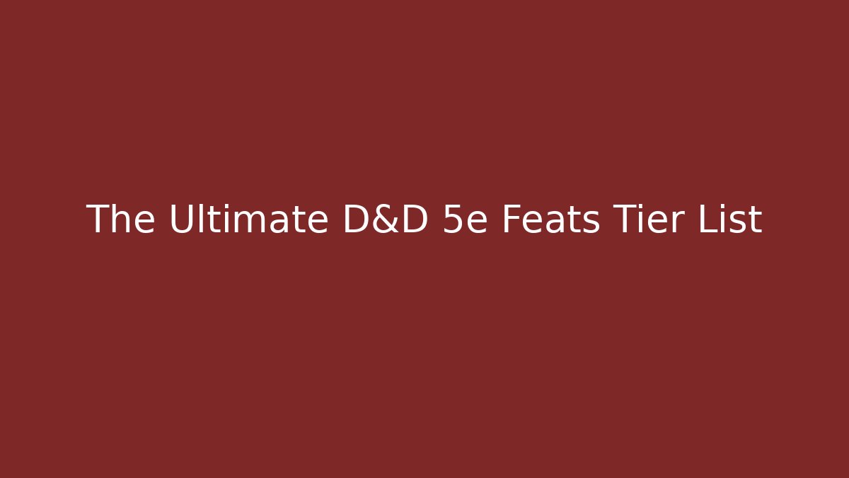 The Ultimate D&D 5e Feats Tier List