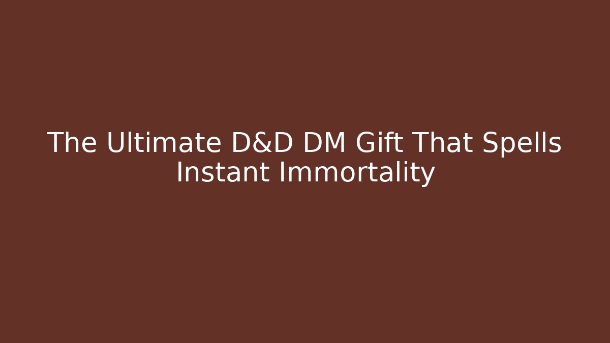 The Ultimate D&D DM Gift That Spells Instant Immortality