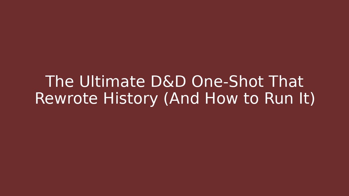 The Ultimate D&D One-Shot That Rewrote History (And How to Run It)