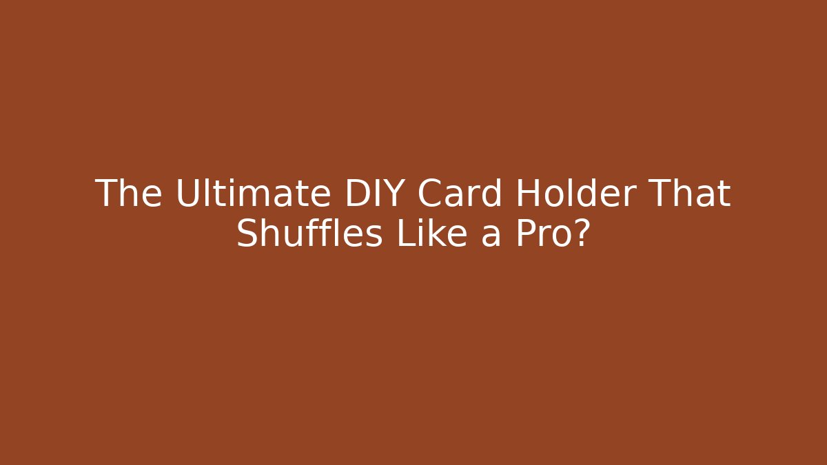 The Ultimate DIY Card Holder That Shuffles Like a Pro?