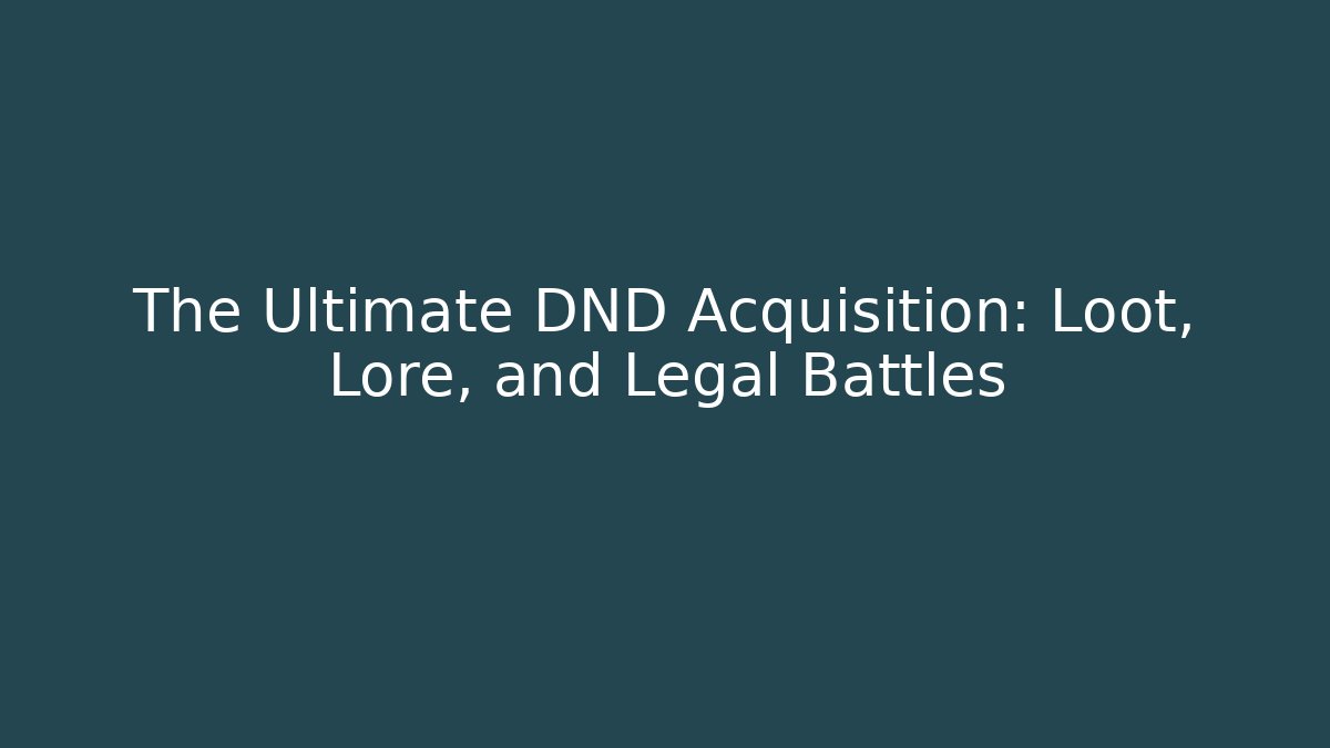 The Ultimate DND Acquisition: Loot, Lore, and Legal Battles - Felix Cat Insurance