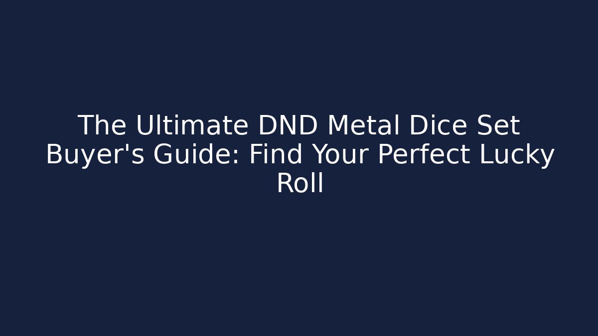The Ultimate DND Metal Dice Set Buyer’s Guide: Find Your Perfect Lucky Roll