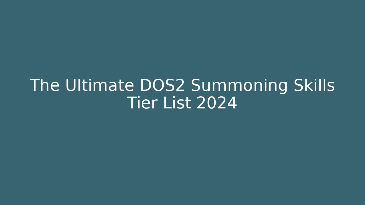 The Ultimate DOS2 Summoning Skills Tier List 2024