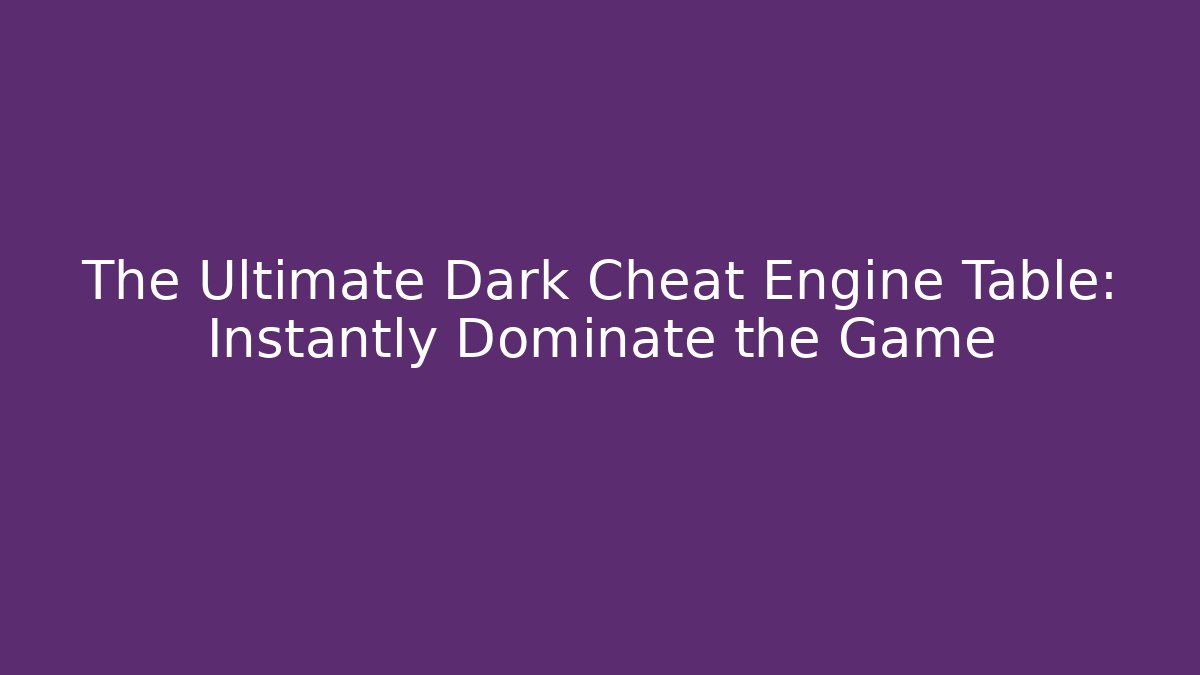 The Ultimate Dark Cheat Engine Table: Instantly Dominate the Game