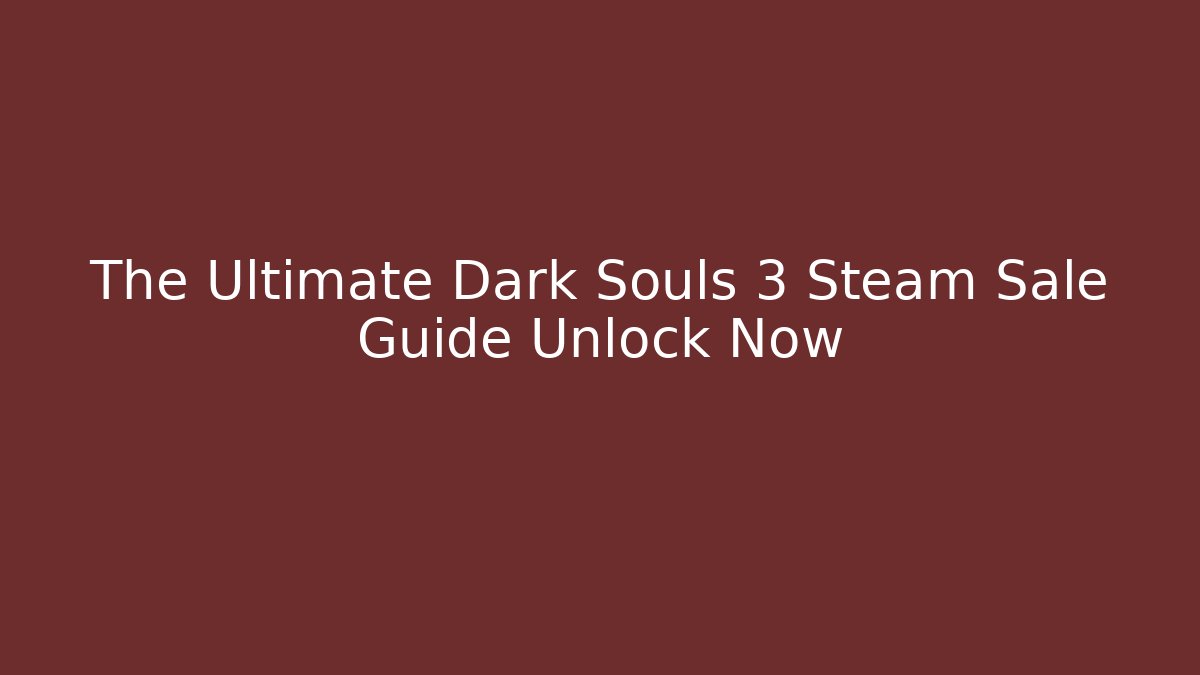 The Ultimate Dark Souls 3 Steam Sale Guide Unlock Now