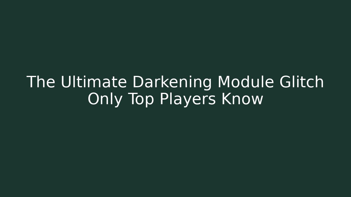 The Ultimate Darkening Module Glitch Only Top Players Know
