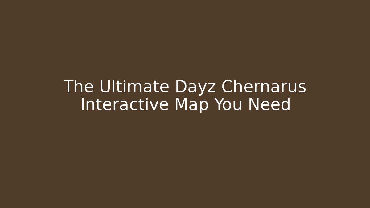 The Ultimate Dayz Chernarus Interactive Map You Need