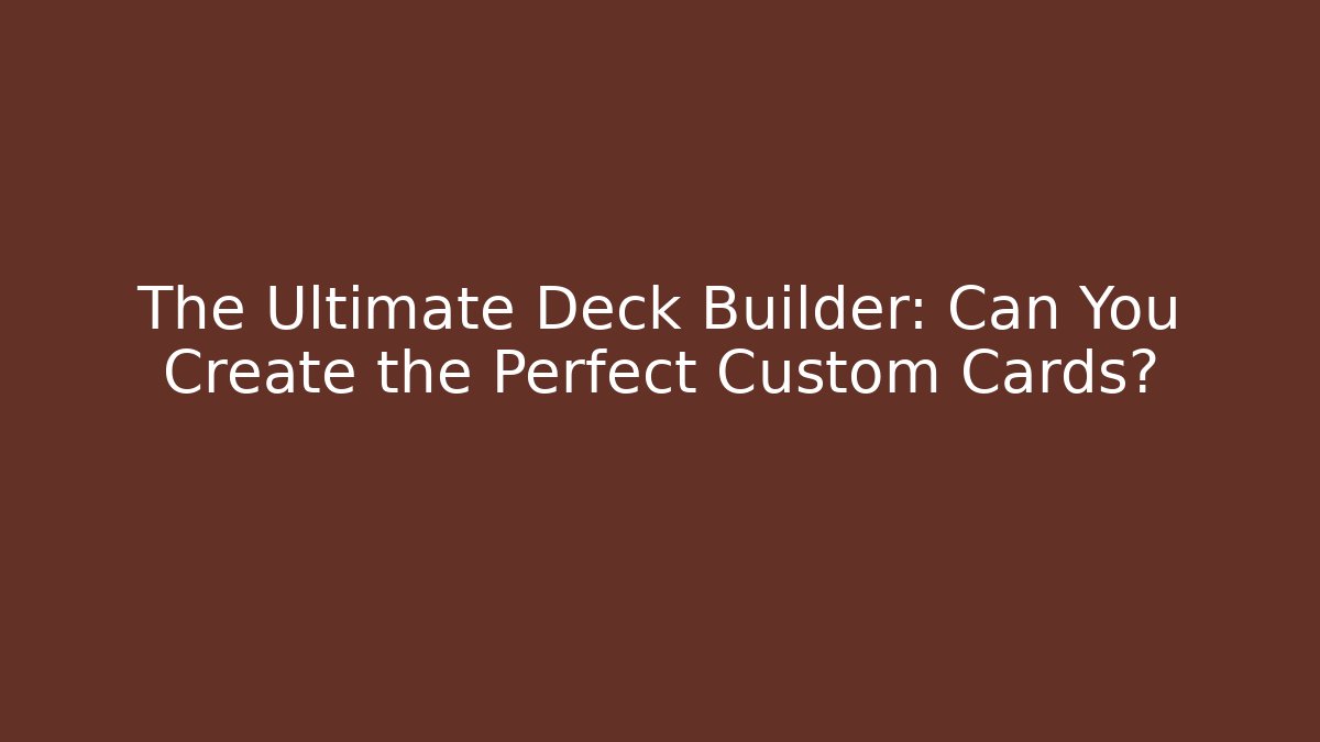 The Ultimate Deck Builder: Can You Create the Perfect Custom Cards?