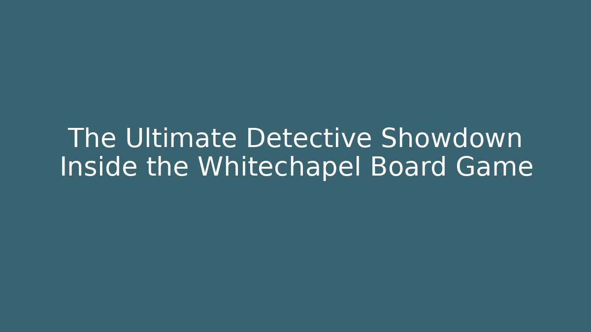 The Ultimate Detective Showdown Inside the Whitechapel Board Game