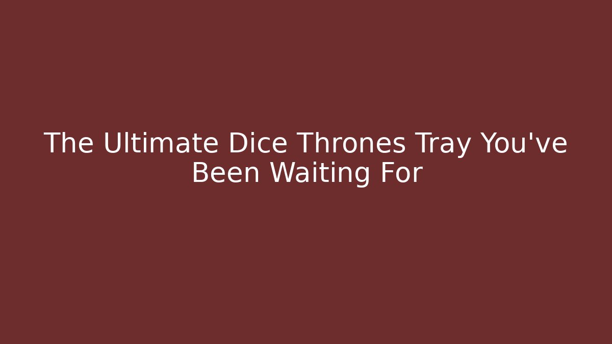 The Ultimate Dice Thrones Tray You've Been Waiting For