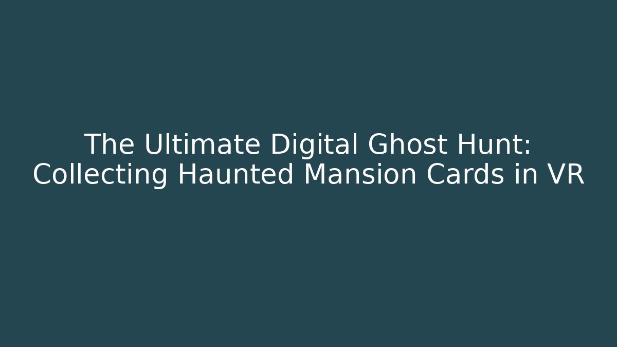 The Ultimate Digital Ghost Hunt: Collecting Haunted Mansion Cards in VR
