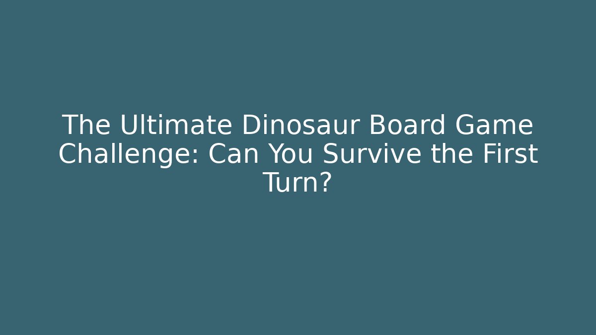The Ultimate Dinosaur Board Game Challenge: Can You Survive the First Turn?