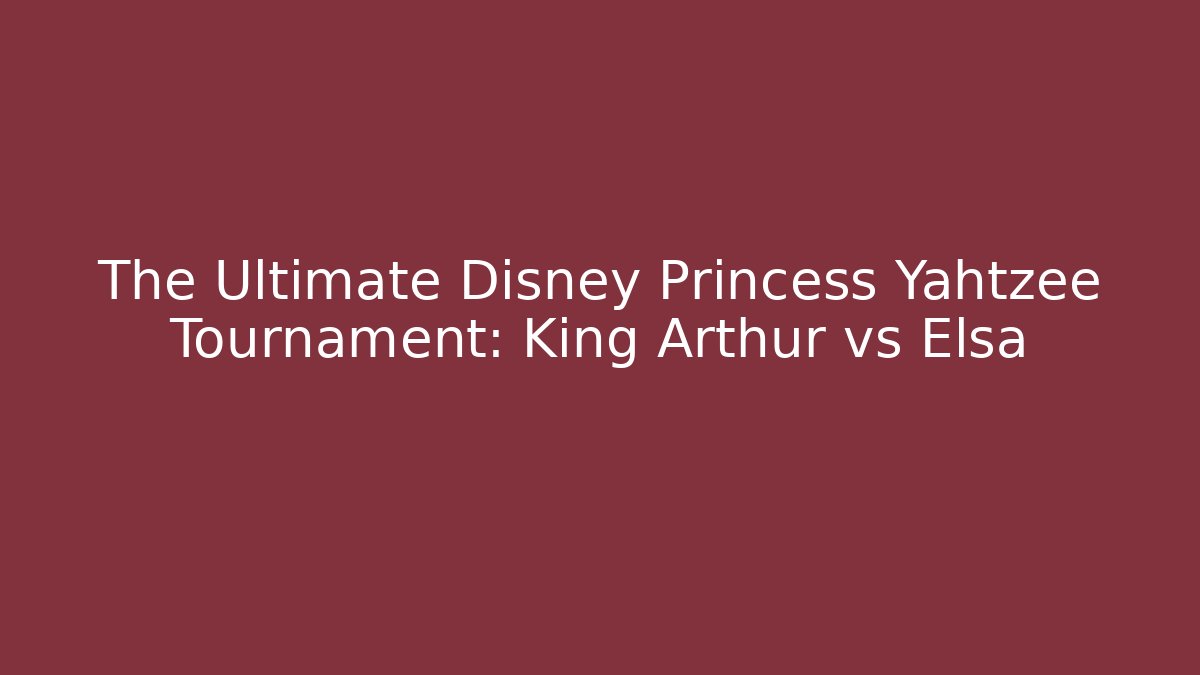 The Ultimate Disney Princess Yahtzee Tournament: King Arthur vs Elsa