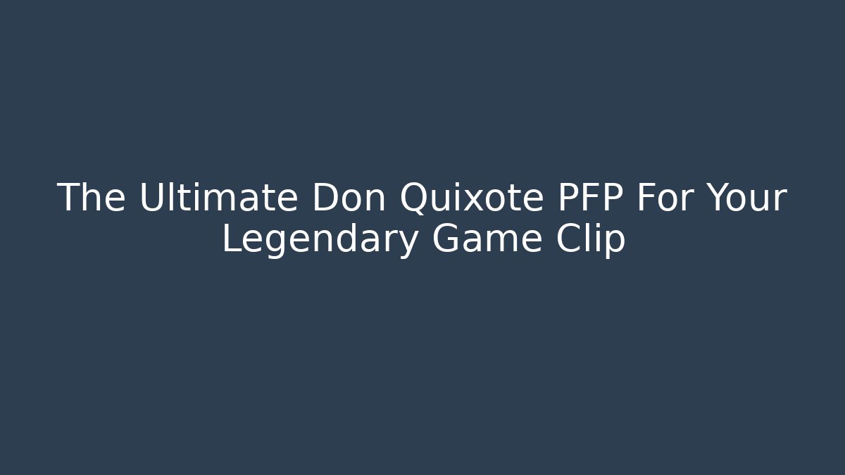 The Ultimate Don Quixote PFP For Your Legendary Game Clip