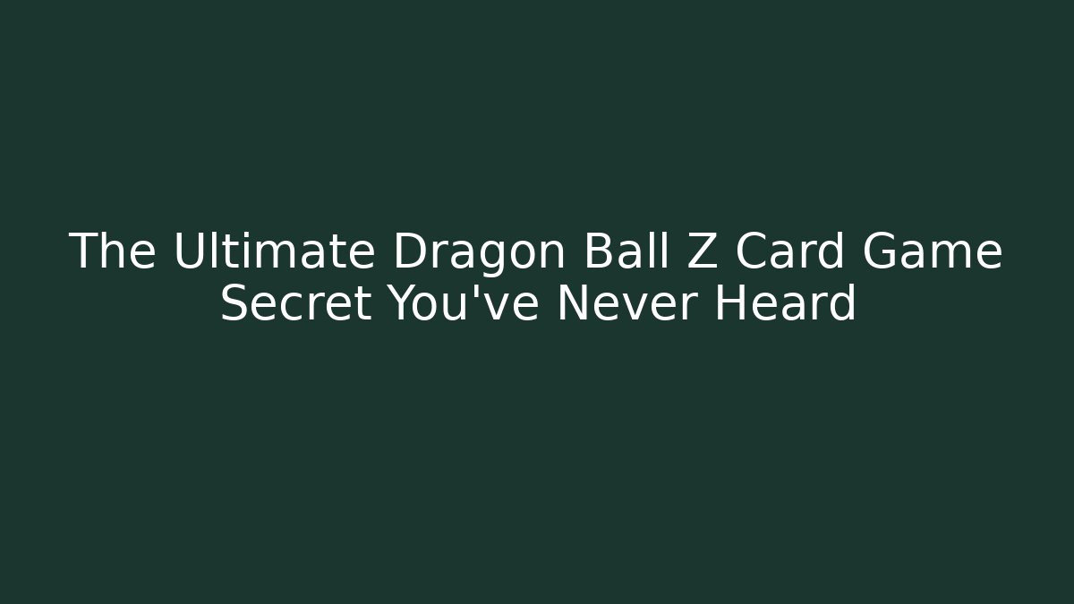 The Ultimate Dragon Ball Z Card Game Secret You've Never Heard