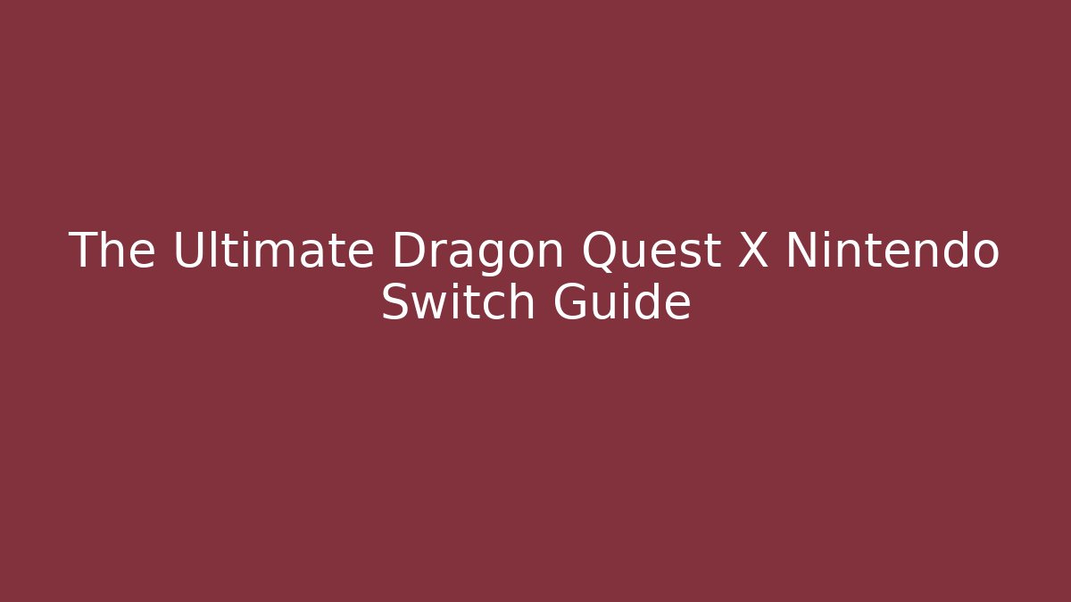 The Ultimate Dragon Quest X Nintendo Switch Guide