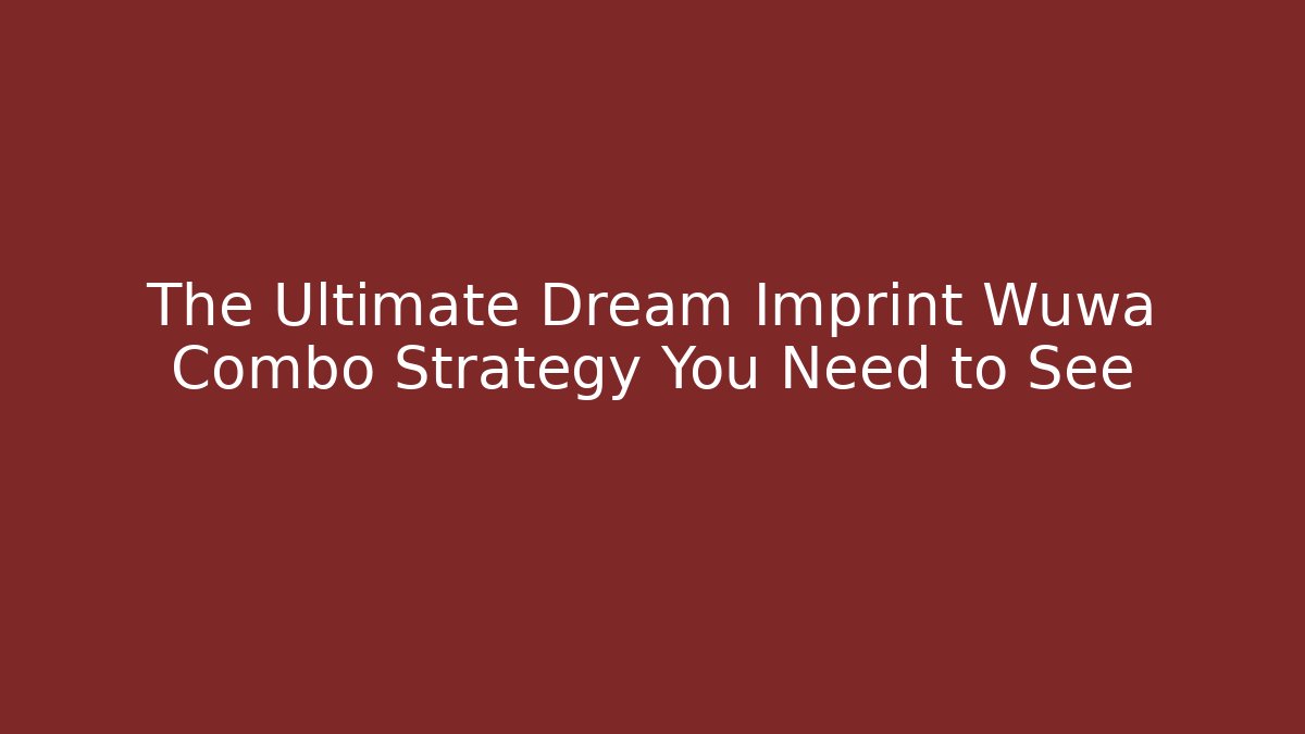 The Ultimate Dream Imprint Wuwa Combo Strategy You Need to See