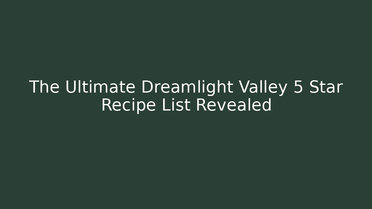 The Ultimate Dreamlight Valley 5 Star Recipe List Revealed - Felix Cat Insurance