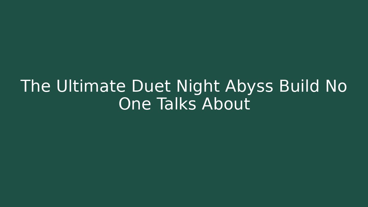 The Ultimate Duet Night Abyss Build No One Talks About