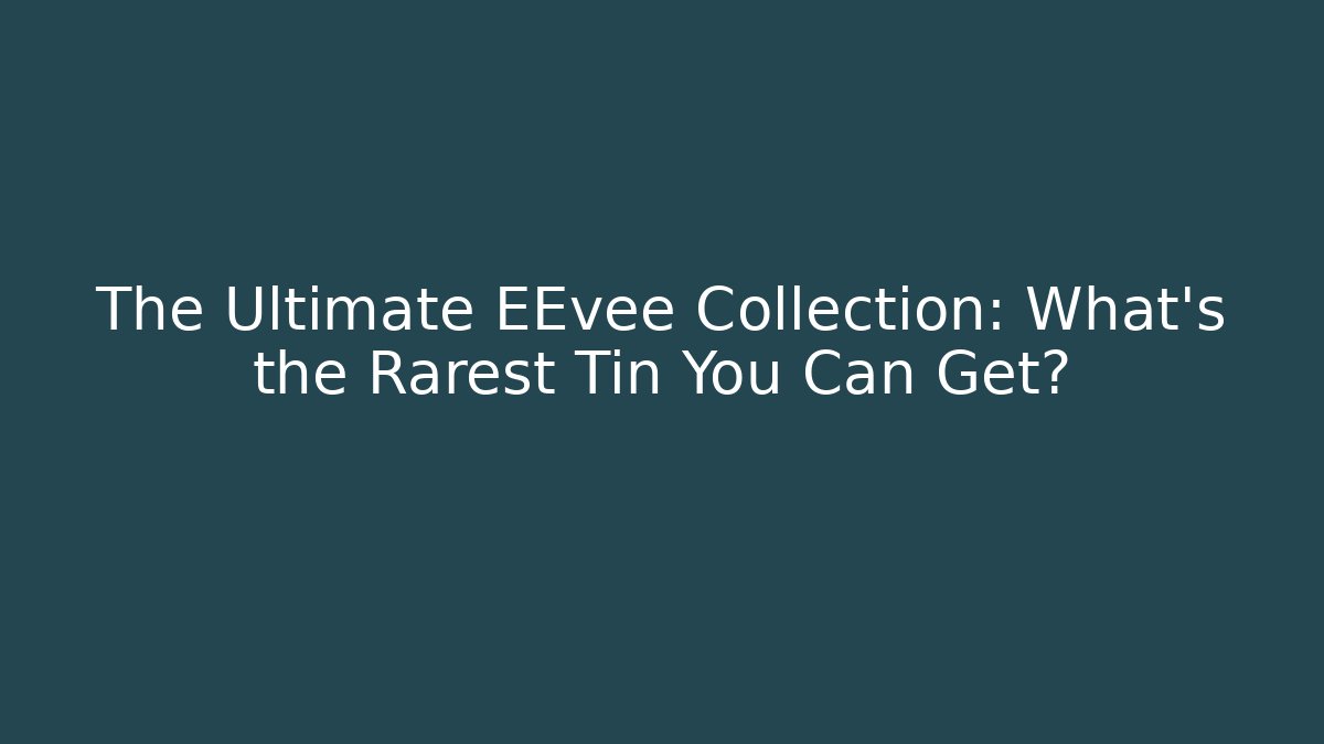 The Ultimate EEvee Collection: What's the Rarest Tin You Can Get?