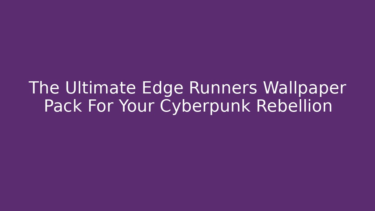 The Ultimate Edge Runners Wallpaper Pack For Your Cyberpunk Rebellion