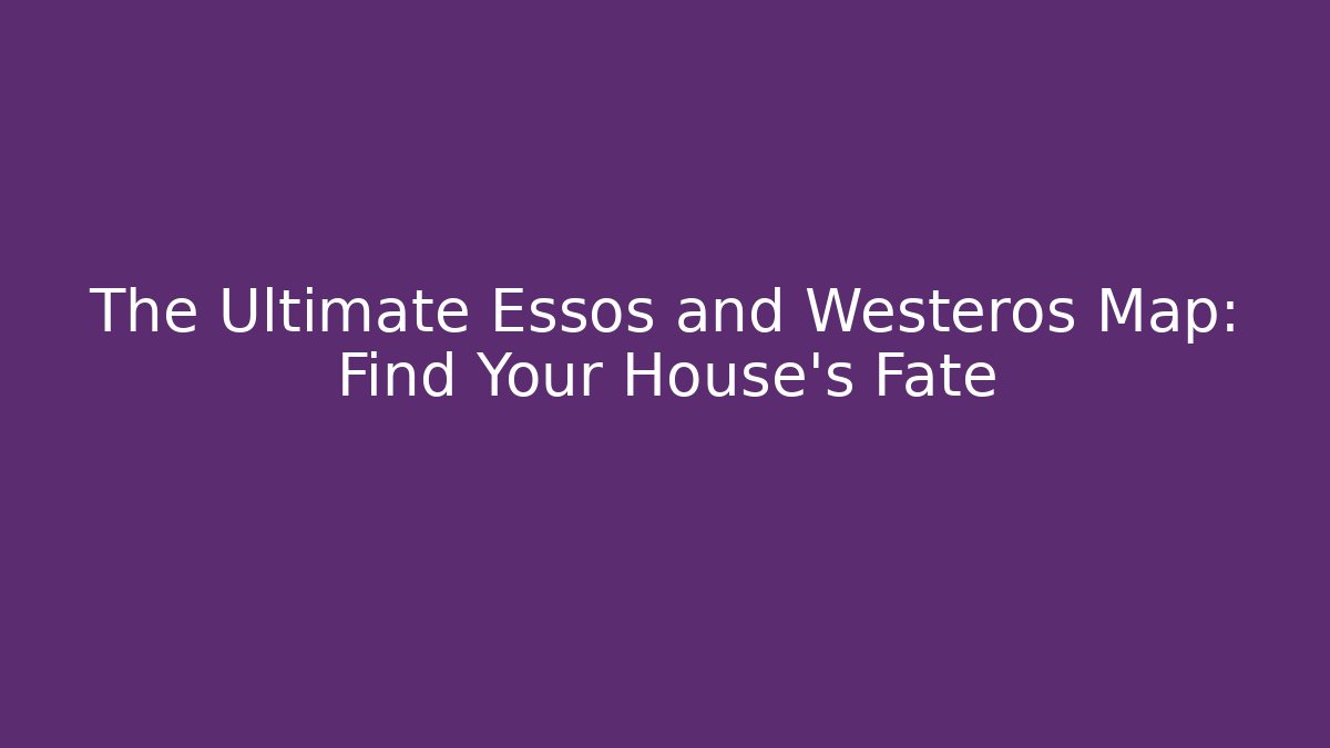The Ultimate Essos and Westeros Map: Find Your House's Fate