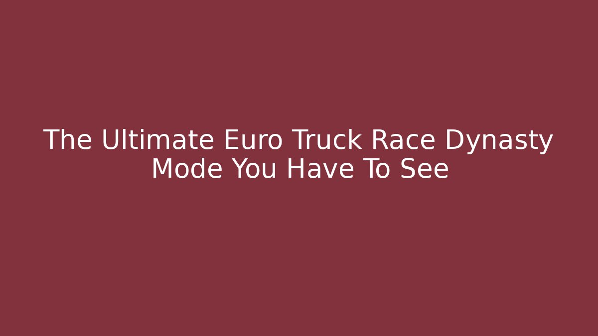 The Ultimate Euro Truck Race Dynasty Mode You Have To See