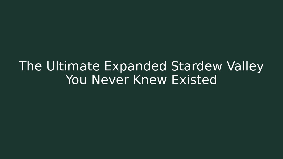 The Ultimate Expanded Stardew Valley You Never Knew Existed