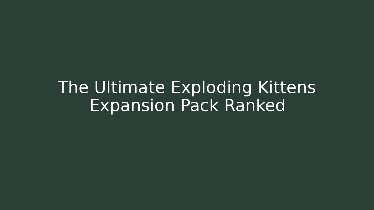 The Ultimate Exploding Kittens Expansion Pack Ranked