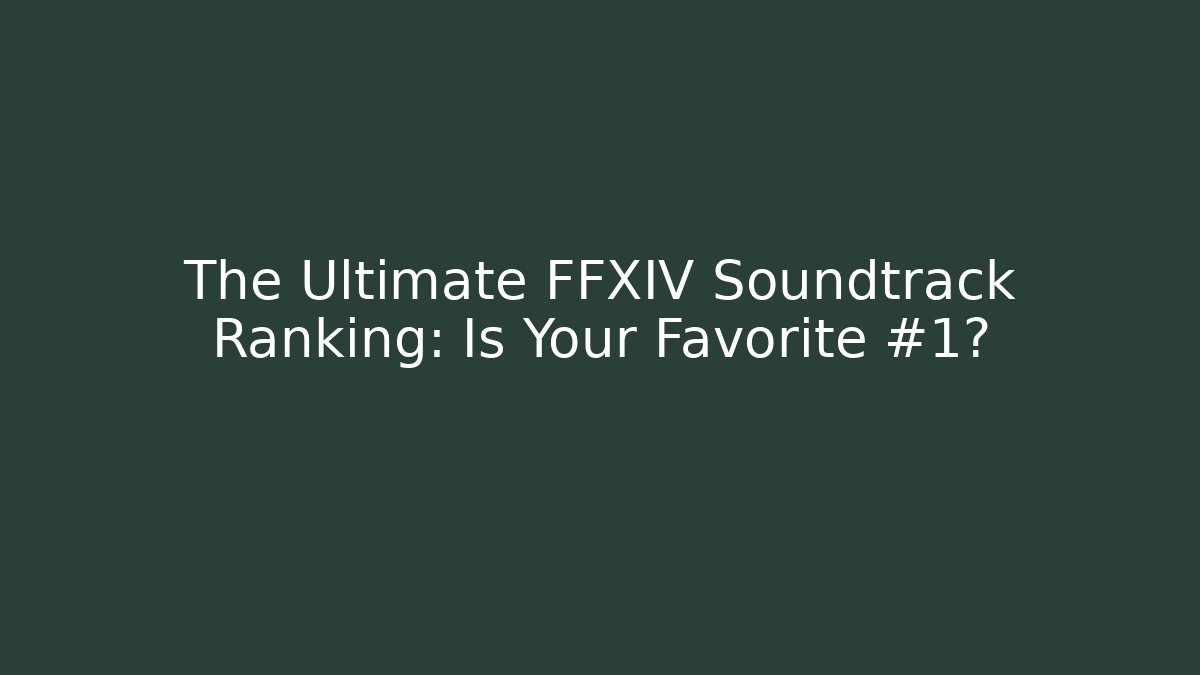 The Ultimate FFXIV Soundtrack Ranking: Is Your Favorite #1?