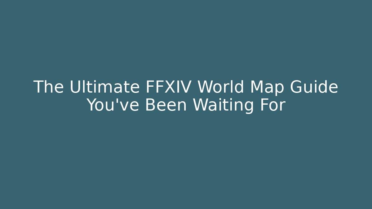 The Ultimate FFXIV World Map Guide You've Been Waiting For