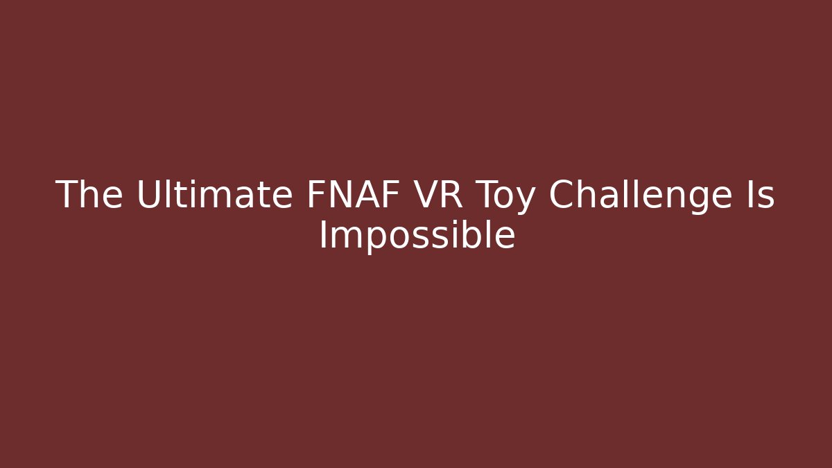 The Ultimate FNAF VR Toy Challenge Is Impossible