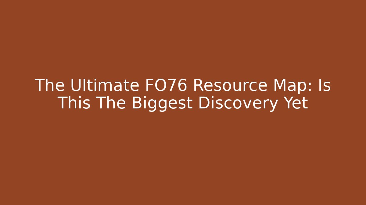 The Ultimate FO76 Resource Map: Is This The Biggest Discovery Yet