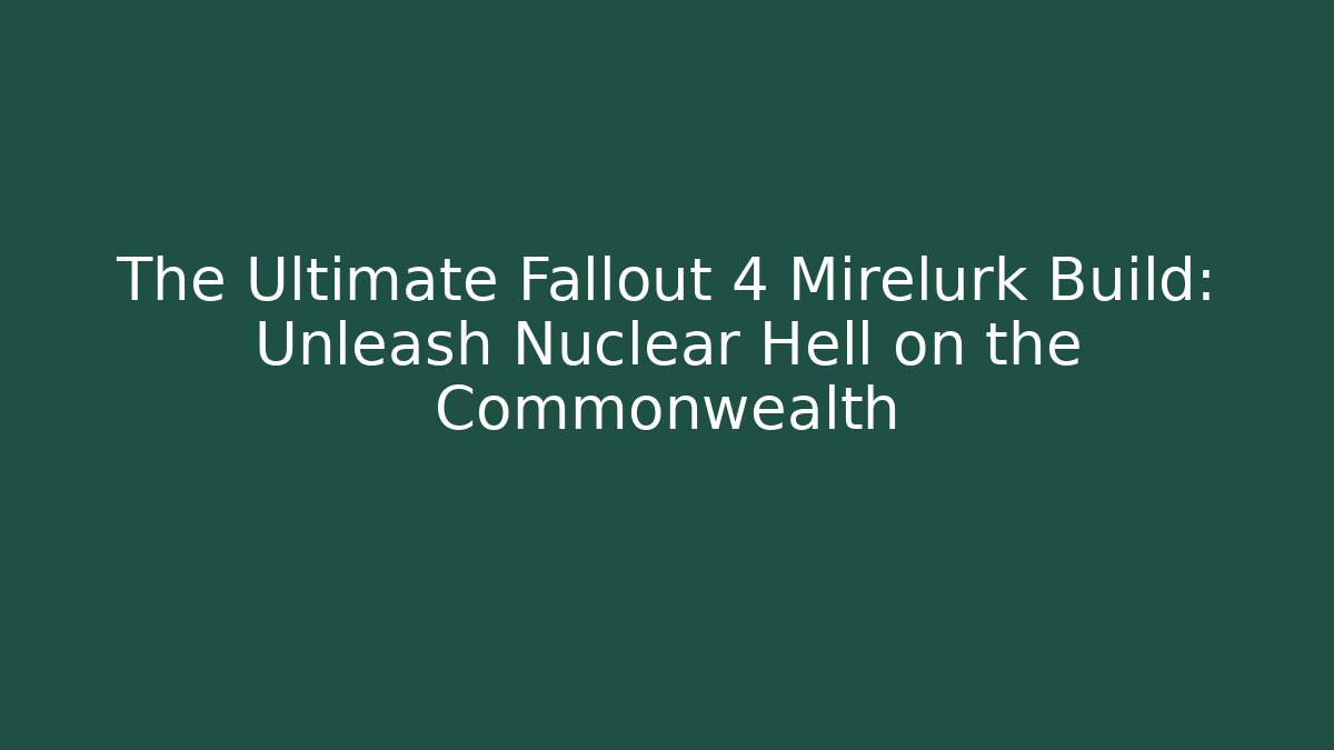 The Ultimate Fallout 4 Mirelurk Build: Unleash Nuclear Hell on the Commonwealth
