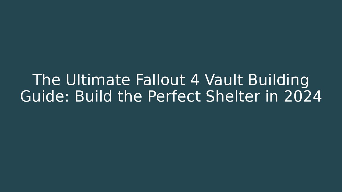 The Ultimate Fallout 4 Vault Building Guide: Build the Perfect Shelter in 2024