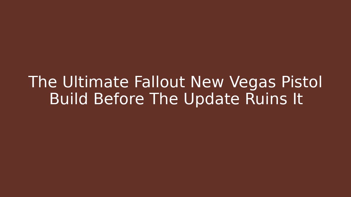 The Ultimate Fallout New Vegas Pistol Build Before The Update Ruins It