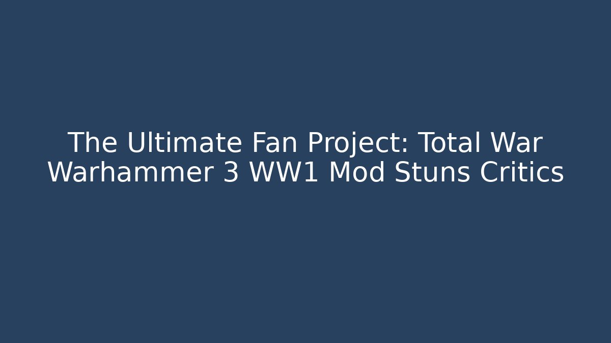 The Ultimate Fan Project: Total War Warhammer 3 WW1 Mod Stuns Critics