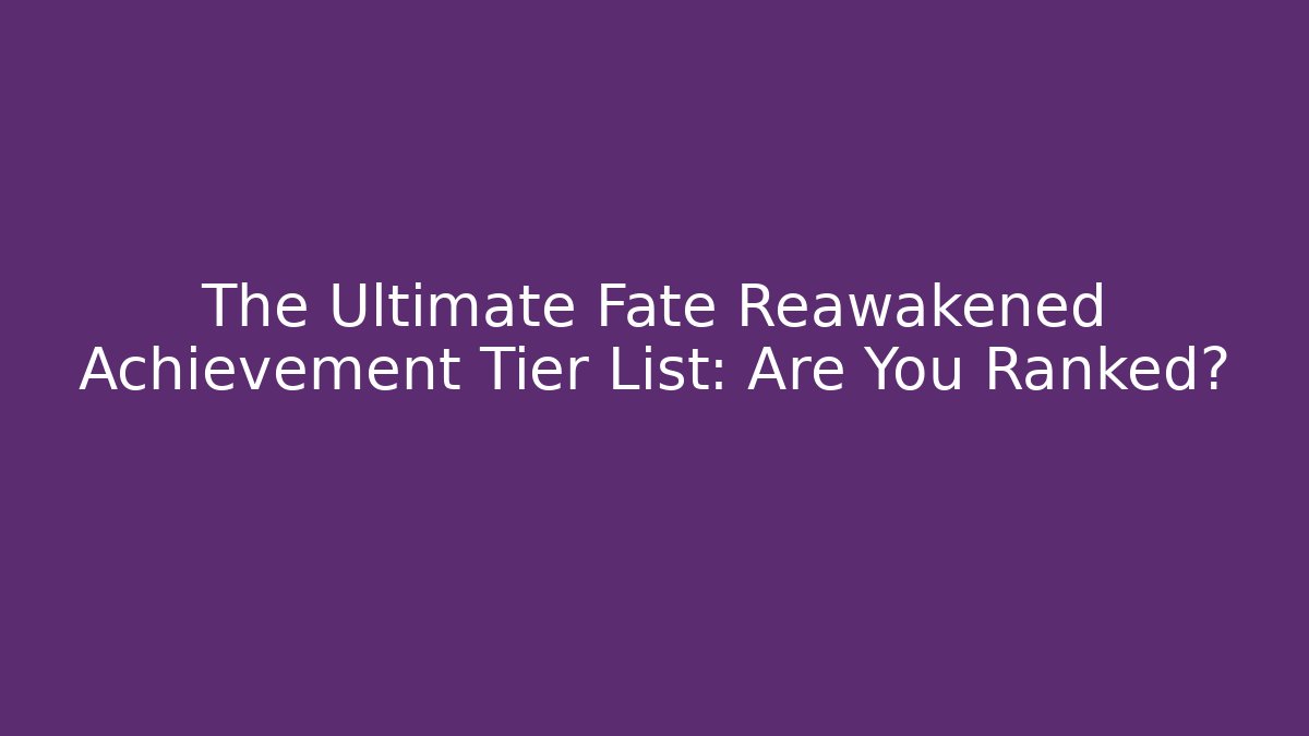 The Ultimate Fate Reawakened Achievement Tier List: Are You Ranked?