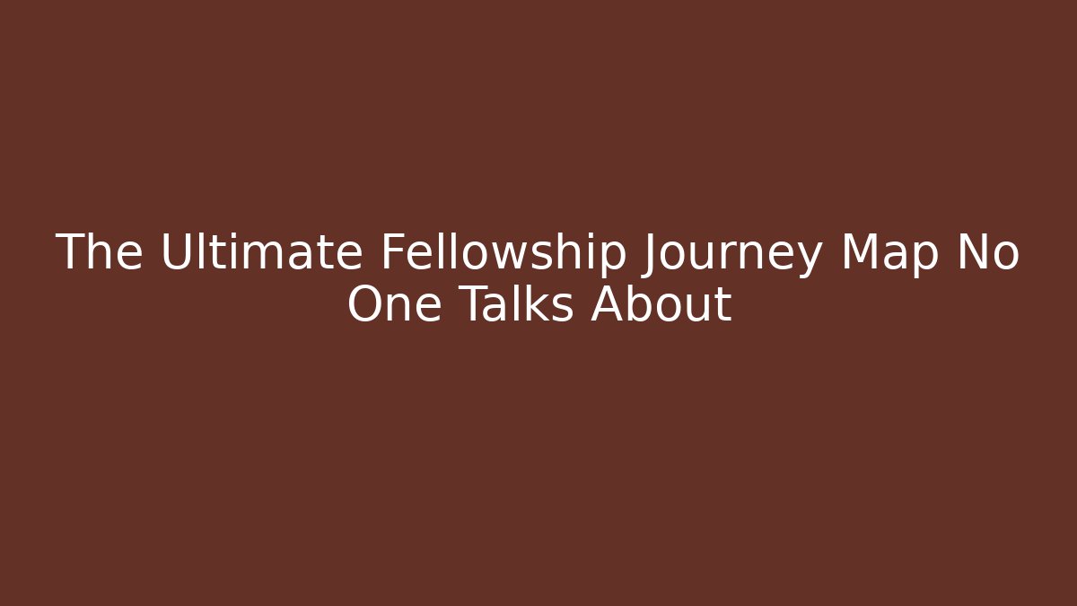 The Ultimate Fellowship Journey Map No One Talks About