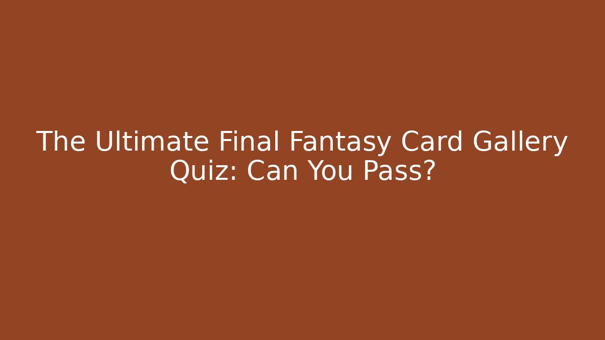 The Ultimate Final Fantasy Card Gallery Quiz: Can You Pass?