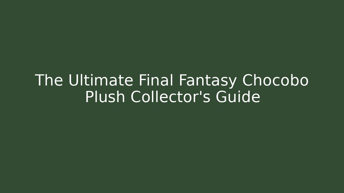 The Ultimate Final Fantasy Chocobo Plush Collector's Guide