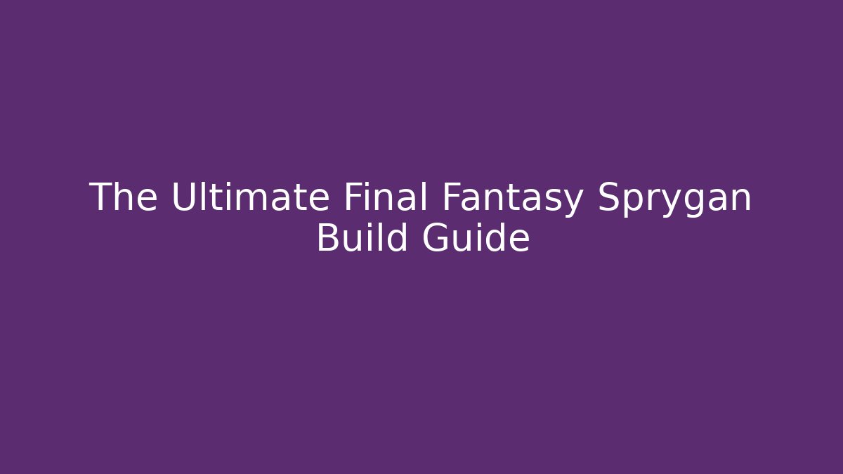The Ultimate Final Fantasy Sprygan Build Guide - Felix Cat Insurance