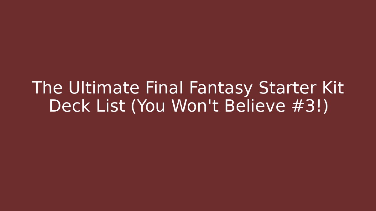 The Ultimate Final Fantasy Starter Kit Deck List (You Won't Believe #3!)