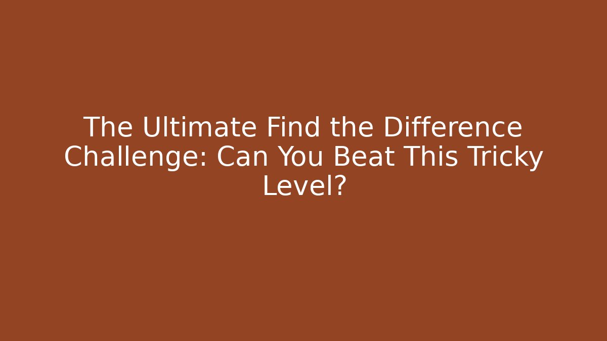 The Ultimate Find the Difference Challenge: Can You Beat This Tricky Level?