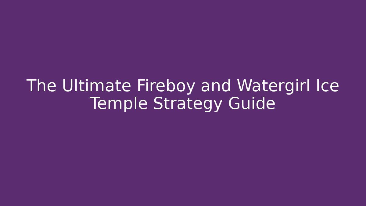 The Ultimate Fireboy and Watergirl Ice Temple Strategy Guide - Felix Cat Insurance